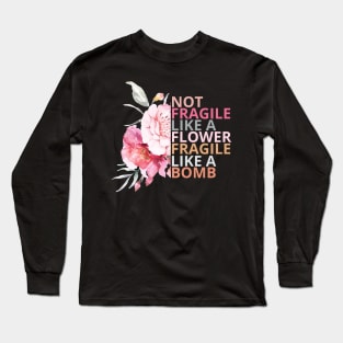 Not fragile like a flower fragile like a bomb Long Sleeve T-Shirt